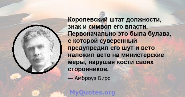 Королевский штат должности, знак и символ его власти. Первоначально это была булава, с которой суверенный предупредил его шут и вето наложил вето на министерские меры, нарушая кости своих сторонников.