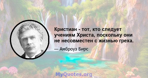 Кристиан - тот, кто следует учениям Христа, поскольку они не несовместен с жизнью греха.