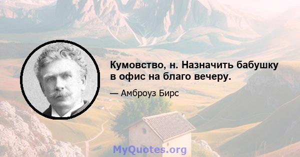 Кумовство, н. Назначить бабушку в офис на благо вечеру.