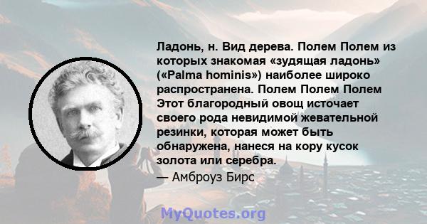 Ладонь, н. Вид дерева. Полем Полем из которых знакомая «зудящая ладонь» («Palma hominis») наиболее широко распространена. Полем Полем Полем Этот благородный овощ источает своего рода невидимой жевательной резинки,