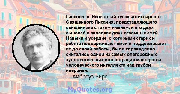 Laocoon, n. Известный кусок антикварного Священного Писания, представляющего священника с таким именем, и его двух сыновей в складках двух огромных змей. Навыки и усердие, с которыми старик и ребята поддерживают змей и