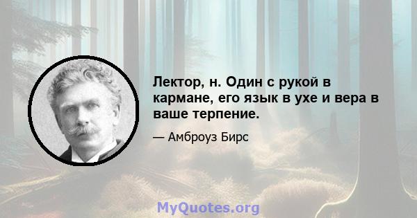 Лектор, н. Один с рукой в ​​кармане, его язык в ухе и вера в ваше терпение.