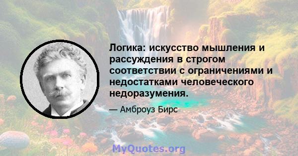 Логика: искусство мышления и рассуждения в строгом соответствии с ограничениями и недостатками человеческого недоразумения.