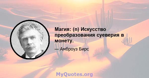 Магия: (n) Искусство преобразования суеверия в монету.