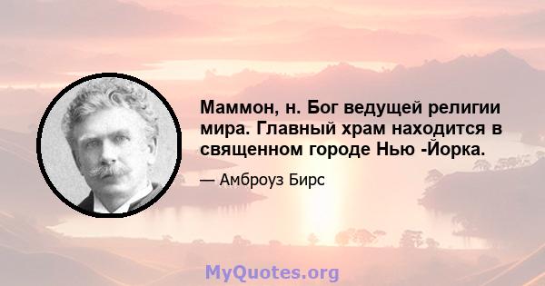 Маммон, н. Бог ведущей религии мира. Главный храм находится в священном городе Нью -Йорка.