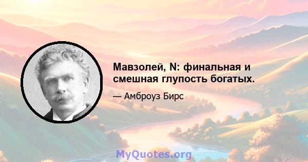 Мавзолей, N: финальная и смешная глупость богатых.