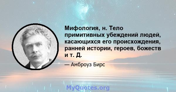 Мифология, н. Тело примитивных убеждений людей, касающихся его происхождения, ранней истории, героев, божеств и т. Д.