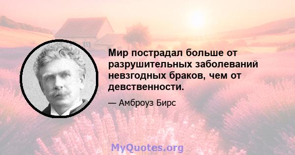 Мир пострадал больше от разрушительных заболеваний невзгодных браков, чем от девственности.