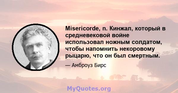 Misericorde, n. Кинжал, который в средневековой войне использовал ножным солдатом, чтобы напомнить некоровому рыцарю, что он был смертным.