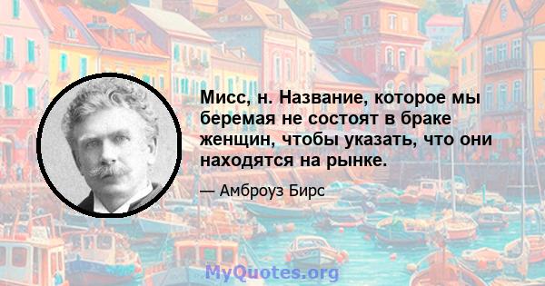 Мисс, н. Название, которое мы беремая не состоят в браке женщин, чтобы указать, что они находятся на рынке.