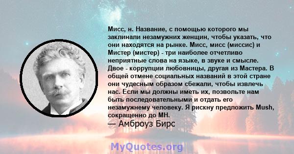 Мисс, н. Название, с помощью которого мы заклинали незамужних женщин, чтобы указать, что они находятся на рынке. Мисс, мисс (миссис) и Мистер (мистер) - три наиболее отчетливо неприятные слова на языке, в звуке и