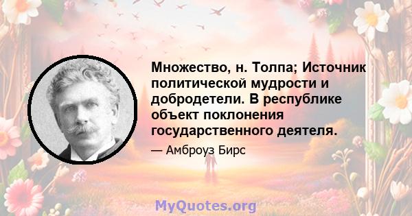 Множество, н. Толпа; Источник политической мудрости и добродетели. В республике объект поклонения государственного деятеля.