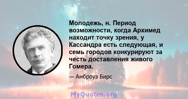 Молодежь, н. Период возможности, когда Архимед находит точку зрения, у Кассандра есть следующая, и семь городов конкурируют за честь доставления живого Гомера.