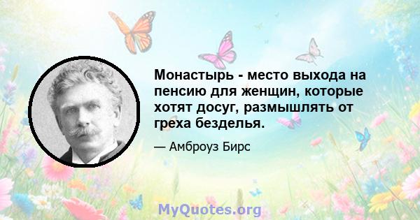 Монастырь - место выхода на пенсию для женщин, которые хотят досуг, размышлять от греха безделья.