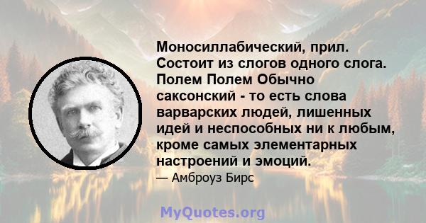 Моносиллабический, прил. Состоит из слогов одного слога. Полем Полем Обычно саксонский - то есть слова варварских людей, лишенных идей и неспособных ни к любым, кроме самых элементарных настроений и эмоций.