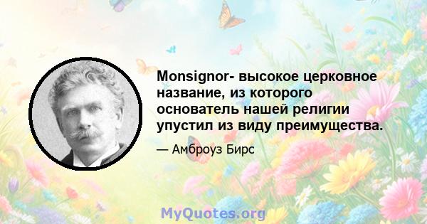 Monsignor- высокое церковное название, из которого основатель нашей религии упустил из виду преимущества.