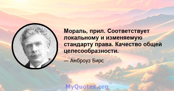 Мораль, прил. Соответствует локальному и изменяемую стандарту права. Качество общей целесообразности.