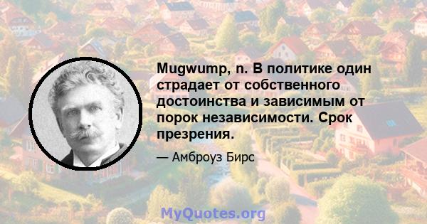 Mugwump, n. В политике один страдает от собственного достоинства и зависимым от порок независимости. Срок презрения.