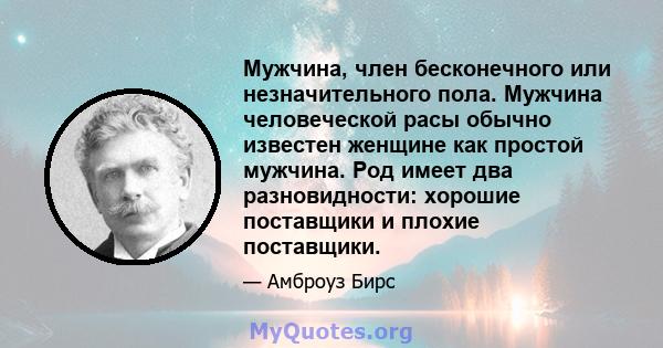 Мужчина, член бесконечного или незначительного пола. Мужчина человеческой расы обычно известен женщине как простой мужчина. Род имеет два разновидности: хорошие поставщики и плохие поставщики.