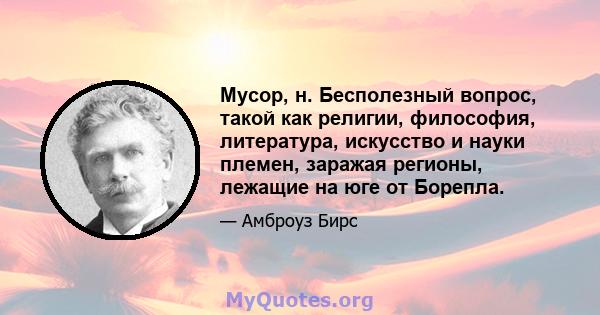 Мусор, н. Бесполезный вопрос, такой как религии, философия, литература, искусство и науки племен, заражая регионы, лежащие на юге от Борепла.