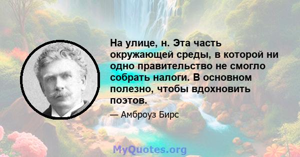 На улице, н. Эта часть окружающей среды, в которой ни одно правительство не смогло собрать налоги. В основном полезно, чтобы вдохновить поэтов.