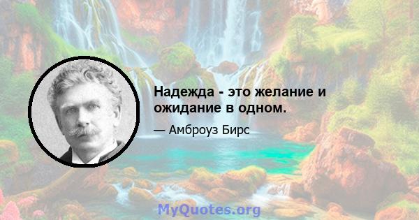 Надежда - это желание и ожидание в одном.