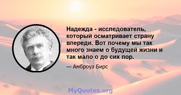 Надежда - исследователь, который осматривает страну впереди. Вот почему мы так много знаем о будущей жизни и так мало о до сих пор.