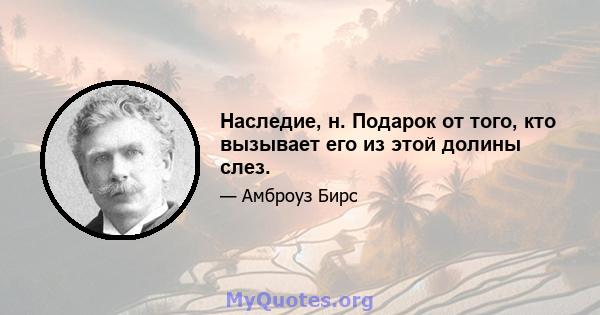 Наследие, н. Подарок от того, кто вызывает его из этой долины слез.