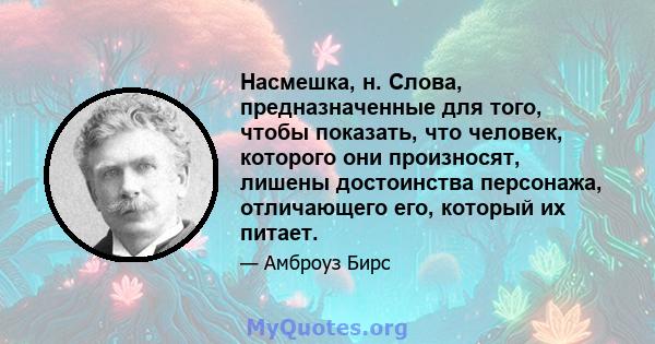 Насмешка, н. Слова, предназначенные для того, чтобы показать, что человек, которого они произносят, лишены достоинства персонажа, отличающего его, который их питает.