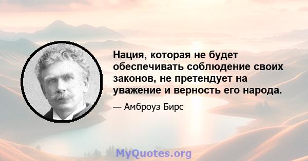 Нация, которая не будет обеспечивать соблюдение своих законов, не претендует на уважение и верность его народа.