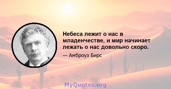 Небеса лежит о нас в младенчестве, и мир начинает лежать о нас довольно скоро.