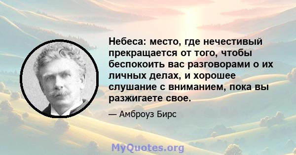 Небеса: место, где нечестивый прекращается от того, чтобы беспокоить вас разговорами о их личных делах, и хорошее слушание с вниманием, пока вы разжигаете свое.