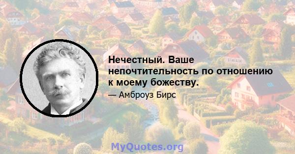 Нечестный. Ваше непочтительность по отношению к моему божеству.