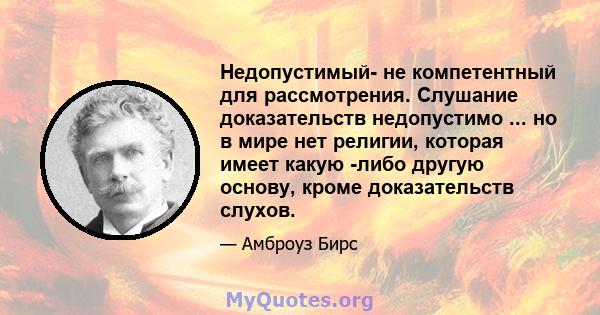 Недопустимый- не компетентный для рассмотрения. Слушание доказательств недопустимо ... но в мире нет религии, которая имеет какую -либо другую основу, кроме доказательств слухов.