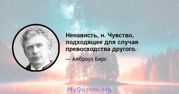 Ненависть, н. Чувство, подходящее для случая превосходства другого.