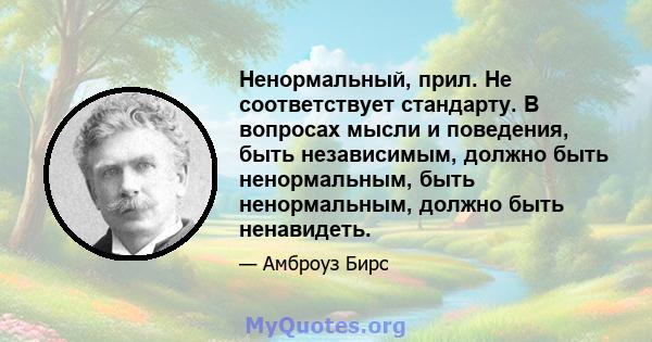 Ненормальный, прил. Не соответствует стандарту. В вопросах мысли и поведения, быть независимым, должно быть ненормальным, быть ненормальным, должно быть ненавидеть.