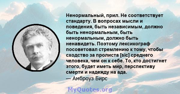 Ненормальный, прил. Не соответствует стандарту. В вопросах мысли и поведения, быть независимым, должно быть ненормальным, быть ненормальным, должно быть ненавидеть. Поэтому лексикограф посоветовал стремлению к тому,