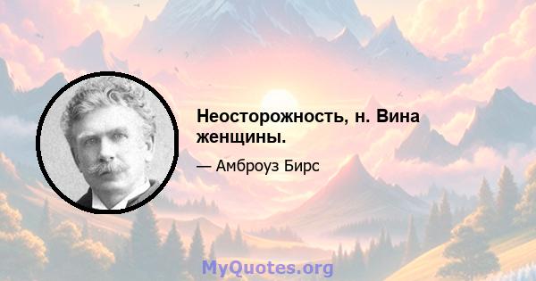 Неосторожность, н. Вина женщины.