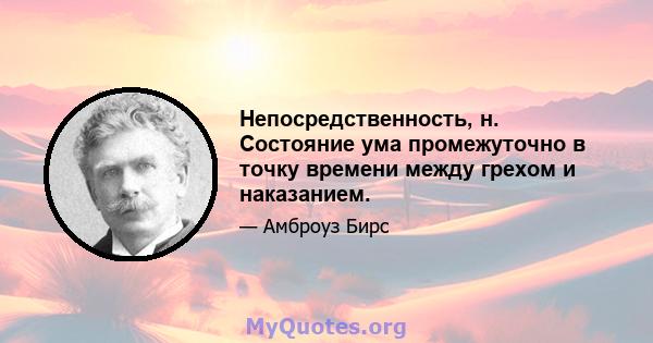 Непосредственность, н. Состояние ума промежуточно в точку времени между грехом и наказанием.