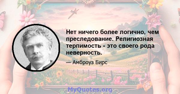 Нет ничего более логично, чем преследование. Религиозная терпимость - это своего рода неверность.