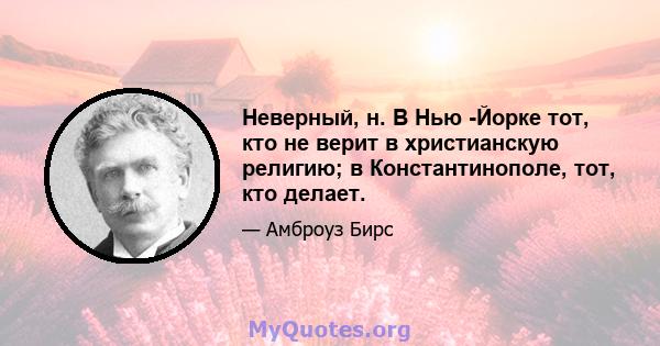 Неверный, н. В Нью -Йорке тот, кто не верит в христианскую религию; в Константинополе, тот, кто делает.