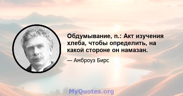 Обдумывание, n.: Акт изучения хлеба, чтобы определить, на какой стороне он намазан.