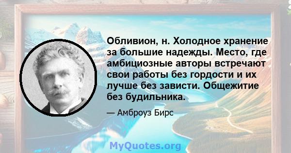 Обливион, н. Холодное хранение за большие надежды. Место, где амбициозные авторы встречают свои работы без гордости и их лучше без зависти. Общежитие без будильника.