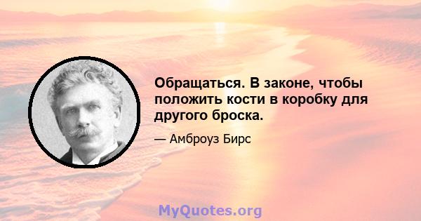 Обращаться. В законе, чтобы положить кости в коробку для другого броска.