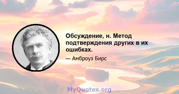 Обсуждение, н. Метод подтверждения других в их ошибках.