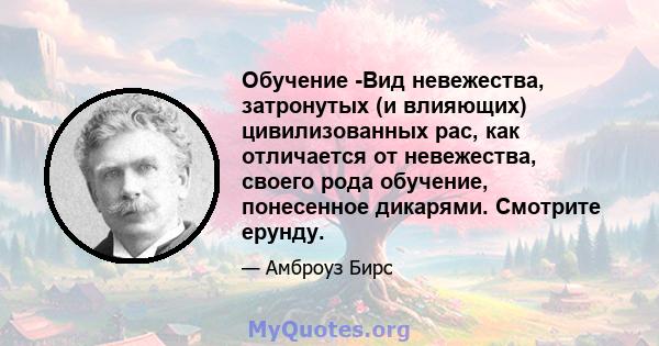 Обучение -Вид невежества, затронутых (и влияющих) цивилизованных рас, как отличается от невежества, своего рода обучение, понесенное дикарями. Смотрите ерунду.