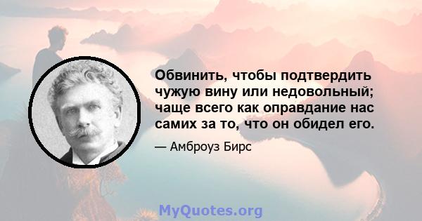 Обвинить, чтобы подтвердить чужую вину или недовольный; чаще всего как оправдание нас самих за то, что он обидел его.