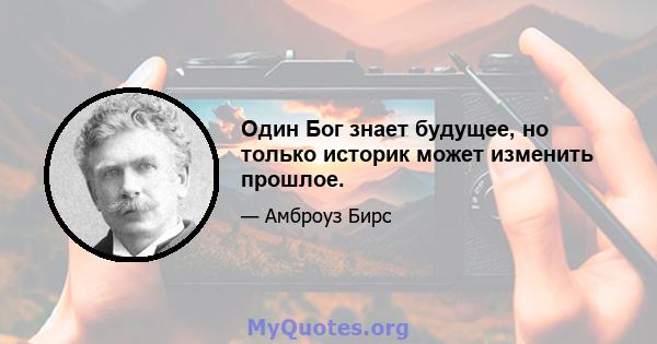 Один Бог знает будущее, но только историк может изменить прошлое.