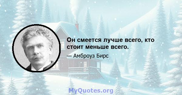 Он смеется лучше всего, кто стоит меньше всего.