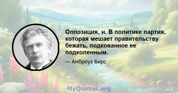 Оппозиция, н. В политике партия, которая мешает правительству бежать, подкованное ее подколенным.